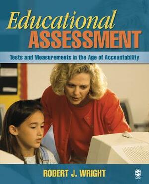 Educational Assessment: Tests and Measurements in the Age of Accountability by Robert J. Wright