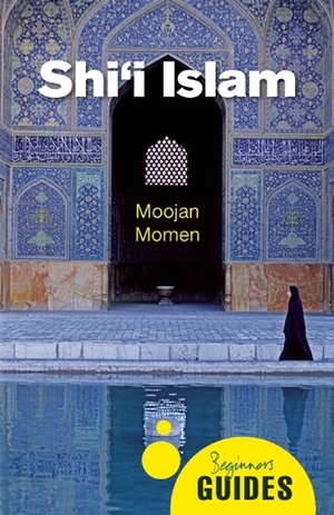 Shi'i Islam: A Beginner's Guide by Moojan Momen