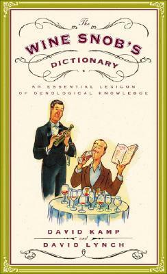 The Wine Snob's Dictionary: An Essential Lexicon of Oenological Knowledge by David Lynch, David Kamp