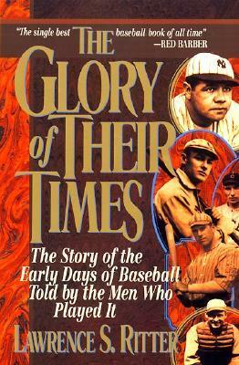 The Glory of Their Times: The Story of the Early Days of Baseball Told by the Men Who Played It by Lawrence S. Ritter