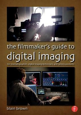 The Filmmaker's Guide to Digital Imaging: For Cinematographers, Digital Imaging Technicians, and Camera Assistants by Blain Brown