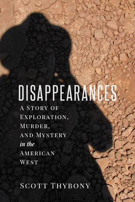 The Disappearances: A Story of Exploration, Murder, and Mystery in the American West by Scott Thybony