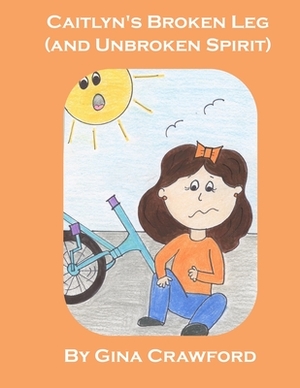 Caitlyn's Broken Leg (and Unbroken Spirit) by Gina Crawford