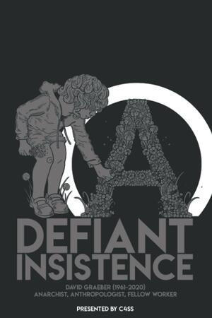 Defiant Insistence: David Graeber (1961-2020) Anarchist, Anthropologist, Fellow Worker by Eric Fleischmann, James Tuttle, Kevin A. Carson, C4SS, Alfred DeStefano III
