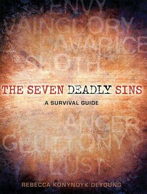 The Seven Deadly Sins: A Survival Guide by Rebecca Konyndyk DeYoung