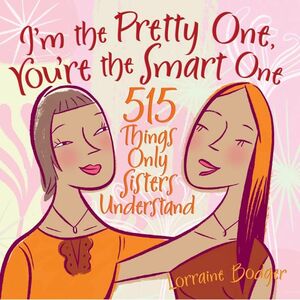 I'm the Pretty One, You're the Smart One: 515 Things Only Sisters Understand by Lorraine Bodger