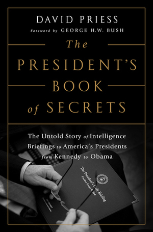 The President's Book of Secrets: The Untold Story of Intelligence Briefings to America's Presidents from Kennedy to Obama by David Priess