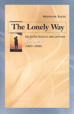 The Lonely Way: Selected Essays and Letters, Volume 1 by Hermann Sasse