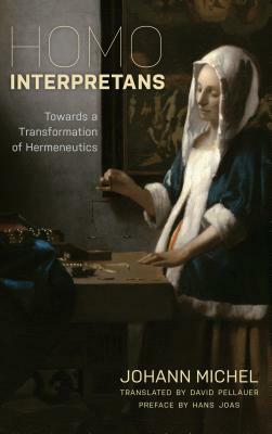 Homo Interpretans: Towards a Transformation of Hermeneutics by Johann Michel