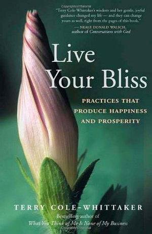 Live Your Bliss: Practices That Produce Happiness and Prosperity by Terry Cole‐Whittaker, Terry Cole‐Whittaker