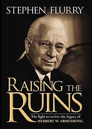 Raising the Ruins: The fight to revive the legacy of Herbert W. Armstrong by Stephen Flurry, Stephen Flurry, Philadelphia Church of God