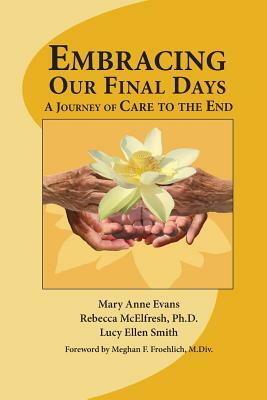 Embracing Our Final Days: A Journey of Care to the End by Mary Anne Evans, Rebecca McElfresh