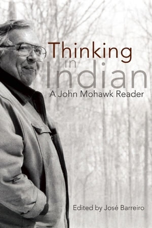 Thinking in Indian: A John Mohawk Reader by José Barreiro, John Mohawk