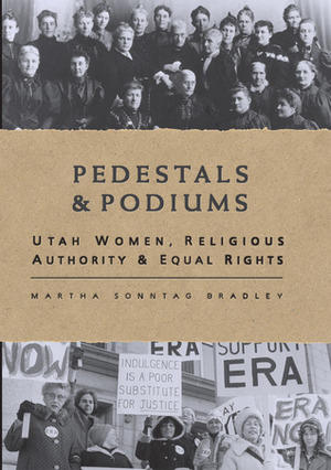 Pedestals and Podiums: Utah Women, Religious Authority, and Equal Rights by Martha Sonntag Bradley