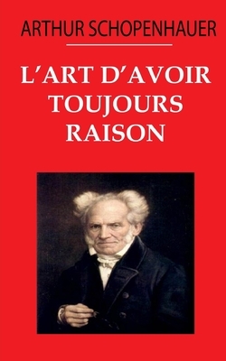 L'art d'avoir toujours raison: édition originale et annotée by Arthur Schopenhauer