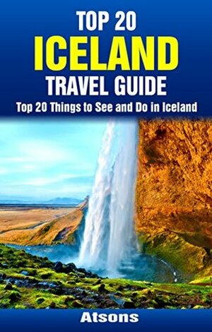 Top 20 Things to See and Do in Iceland - Top 20 Iceland Travel Guide (Europe Travel Series Book 36) by Atsons