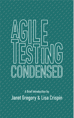 Agile Testing Condensed: A Brief Introduction by Janet Gregory