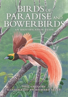 Birds of Paradise and Bowerbirds: An Identification Guide by Phil Gregory