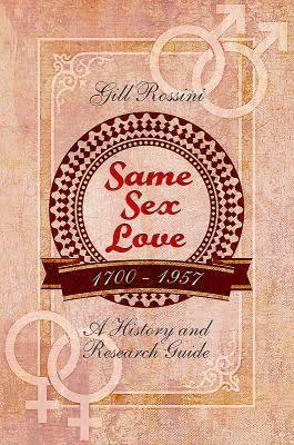 Same Sex Love 1700-1957: A History and Research Guide by Gill Rossini