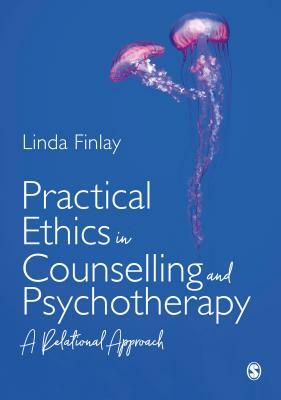 Practical Ethics in Counselling and Psychotherapy: A Relational Approach by Linda Finlay