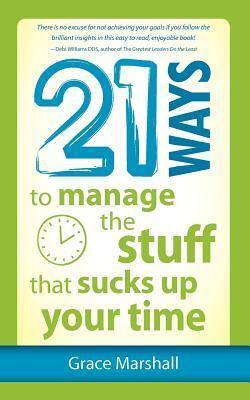 21 Ways to Manage the Stuff That Sucks Up Your Time by Grace Marshall