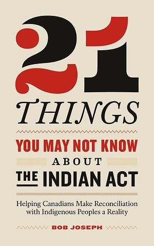 21 Things You May Not Know About the Indian Act by Bob Joseph, Bob Joseph