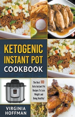 Ketogenic Instant Pot Cookbook: The best 100 Keto Instant Pot Recipes To Lose Weight and Being Healthy! by Virginia Hoffman