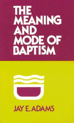 The Meaning and Mode of Baptism by Matthew Adams, Jay E. Adams