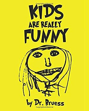 Kids are Really Funny by Dr. Bruess