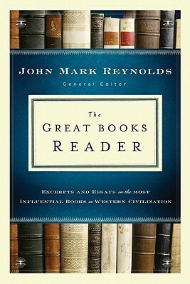 The Great Books Reader: Excerpts and Essays on the Most Influential Books in Western Civilization by John Mark Reynolds