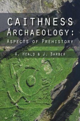 Caithness Archaeology by A. Heald, J. Barber
