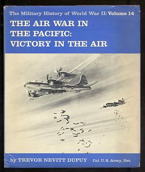 The Air War in the Pacific: Victory in the Air by Trevor Nevitt Dupuy