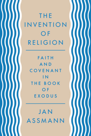 The Invention of Religion: Faith and Covenant in the Book of Exodus by Jan Assmann, Robert Savage