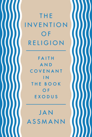 The Invention of Religion: Faith and Covenant in the Book of Exodus by Jan Assmann, Robert Savage