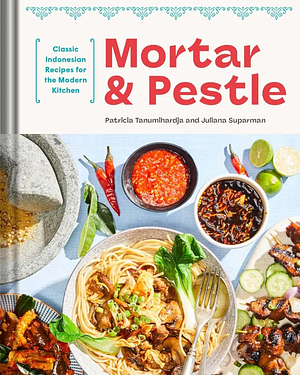 Mortar and Pestle: Classic Indonesian Recipes for the Modern Kitchen by Patricia Tanumihardja