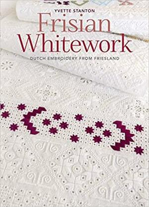 Frisian Whitework: Dutch Embroidery from Friesland by Yvette Stanton