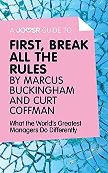 A Joosr Guide to… First, Break All The Rules by Marcus Buckingham and Curt Coffman: What the World's Greatest Managers Do Differently by Joosr