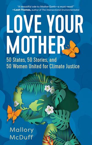 Love Your Mother: 50 States, 50 Stories, and 50 Women United for Climate Justice by Mallory McDuff
