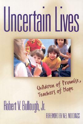 Uncertain Lives: Children of Hope, Teachers of Promise by Robert V. Bullough Jr.