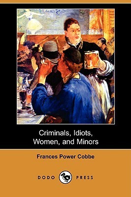 Criminals, Idiots, Women, and Minors by Frances Power Cobbe