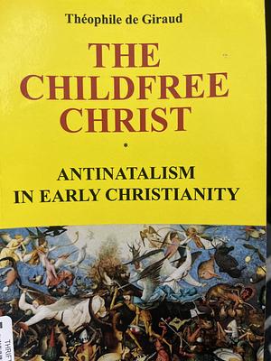 The Childfree Christ : Antinatalism in early Christianity  by Théophile de Giraud