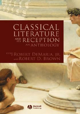 Classical Literature And Its Reception: An Anthology by Robert D. Brown, Robert DeMaria Jr.