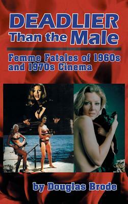 Deadlier Than the Male: Femme Fatales in 1960s and 1970s Cinema (Hardback) by Douglas Brode