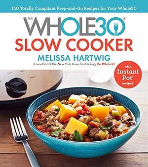 The Whole30 Slow Cooker: 150 Totally Compliant Prep-and-Go Recipes for Your Whole30 with Instant Pot Recipes: A Cookbook by Melissa Urban, Melissa Urban