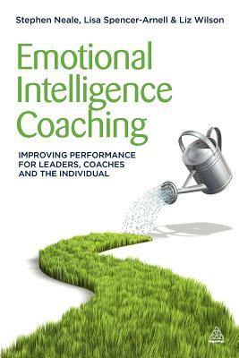 Emotional Intelligence Coaching: Improving Performance for Leaders, Coaches and the Individual by Lisa Spencer-Arnell, Steve Neale, Liz Wilson