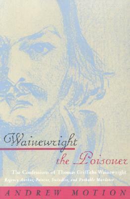 Wainewright the Poisoner: The Confessions of Thomas Griffiths Wainewright by Andrew Motion