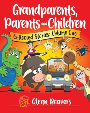 Grandparents, Parents and Children Collected Stories by Glenn Beavers