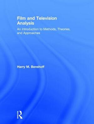 Film and Television Analysis: An Introduction to Methods, Theories, and Approaches by Harry Benshoff
