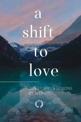 A Shift to Love: Zen Stories and Lessons by Alex Mill by Alex Mill