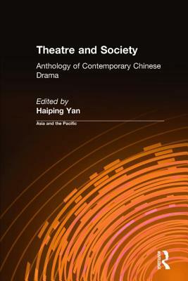 Theatre and Society: Anthology of Contemporary Chinese Drama: Anthology of Contemporary Chinese Drama by Haiping Yan
